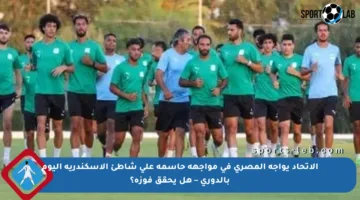 الاتحاد يواجه المصري في مواجهة حاسمة على شاطئ الإسكندرية اليوم بالدوري – هل يحقق فوزه؟